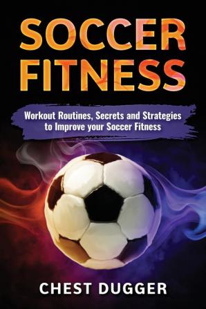 Soccer Fitness: Workout Routines Secrets and Strategies to Improve Your Soccer Fitness