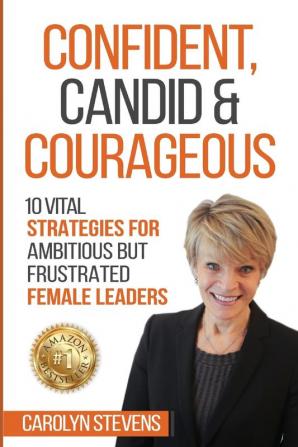 Confident Candid & Courageous: 10 Vital Strategies for Ambitious But Frustrated Female Leaders