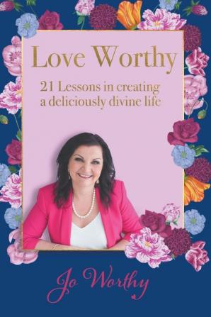 Love Worthy: 21 Lessons in Creating a Deliciously Divine Life