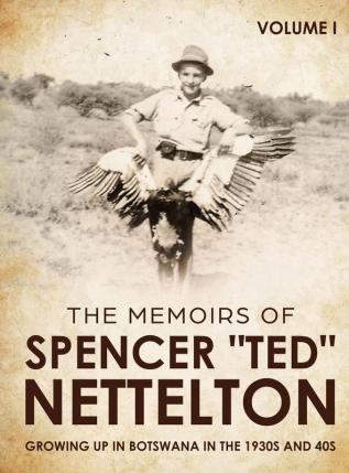 Growing up in Botswana in the 1930s & 40s: The Memoirs of Spencer Ted Nettelton