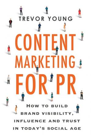 Content Marketing for PR: How to build brand visibility influence and trust in today's social age