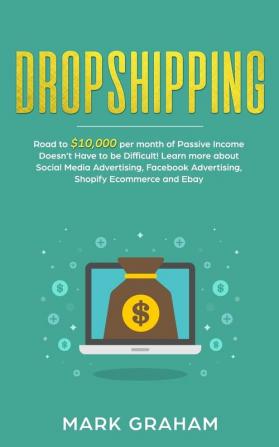 Dropshipping: Road to $10000 per month of Passive Income Doesn't Have to be Difficult! Learn more about Social Media Advertising Facebook Advertising Shopify Ecommerce and Ebay