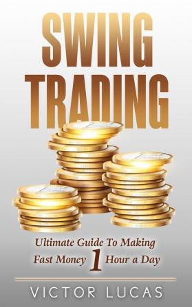 Swing Trading: The Ultimate Guide to Making Fast Money 1 Hour a Day