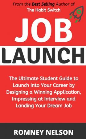 Job Launch: The ultimate student guide to launch into your career by designing a winning application impressing at interview and landing your dream job