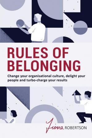 Rules of Belonging: Change your organisational culture delight your people and turbo charge your results