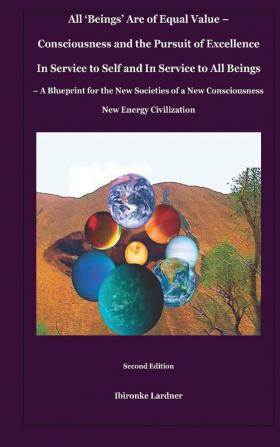 All 'Beings' Are of Equal Value - Consciousness and the Pursuit of Excellence In Service to Self and In Service to All Beings