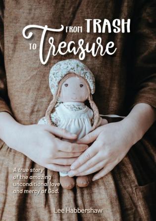 From Trash to Treasure: A true story of the amazing unconditional love and mercy of God.