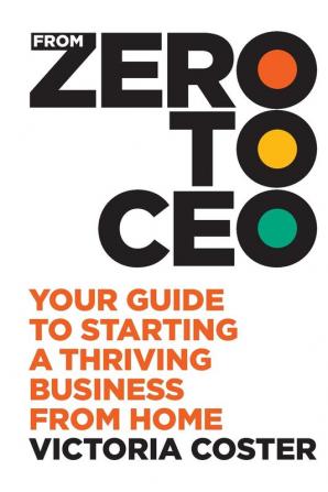 From Zero to CEO: Your guide to starting a thriving business from home