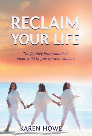 Reclaim Your Life: Journey from wounded inner child to free-spirited woman