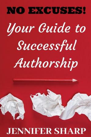 No Excuses: Your Guide to Successful Authorship: Your Guide to Successful Authorship: Your