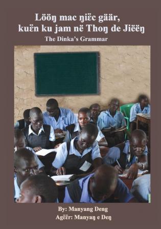 The Dinka's Grammar: Lööŋ mac ŋiɛ̈c gäär kuɛ̈n ku jam në Thoŋ de Jiëëŋ