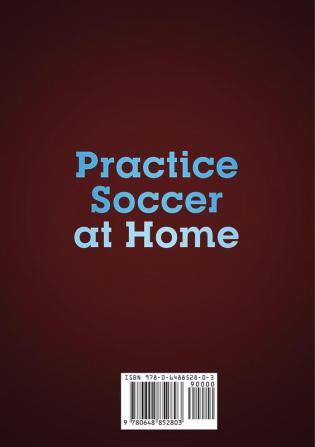 Practice Soccer At Home: 100 Individual Soccer Drills and Fitness Exercises to Improve Ball Control Shooting and Stamina In Your Home and Backyard