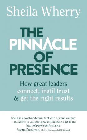 The Pinnacle of Presence: How great leaders connect instil trust and get the right results