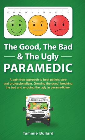 The Good The Bad & The Ugly Paramedic: A book for growing the good breaking the bad and undoing the ugly in paramedicine