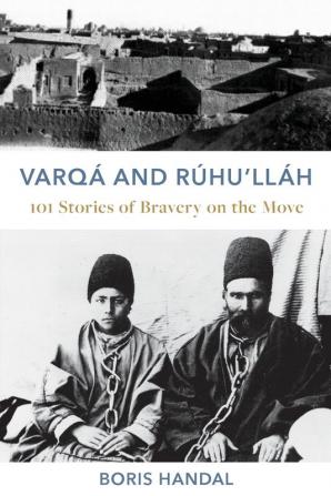 Varqá and Rúhu'lláh: 101 Stories of Bravery on the Move