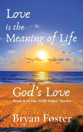 Love is the Meaning of Life: GOD's Love: 6 (God Today')