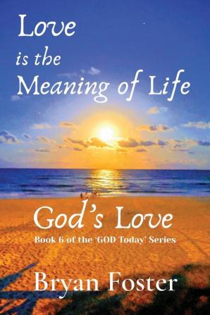 Love is the Meaning of Life: GOD's Love: 6 (God Today')