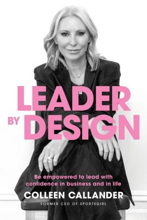 Leader By Design: Be empowered to lead with confidence in business and in life