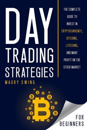 Day Trading Strategies For Beginners: The Complete Guide to Invest in Cryptocurrency Bitcoins Litecoins and Make Profit on the Stock Market