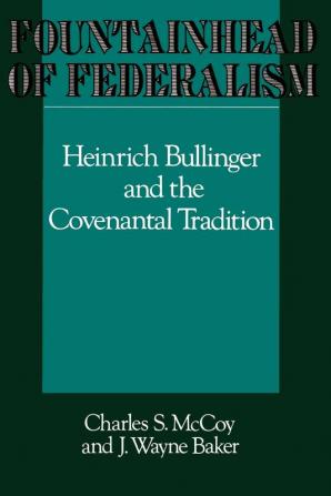 Fountainhead of Federalism: Heinrich Bullinger and the Covenantal Tradition