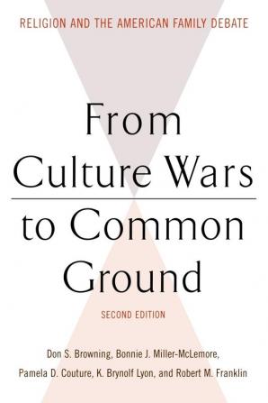 From Culture Wars to Common Ground Second Edition: Religion and the American Family Debate (Family Religion and Culture)