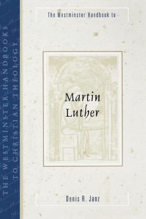 The Westminster Handbook to Martin Luther (Westminster Handbooks to Christian Theology)