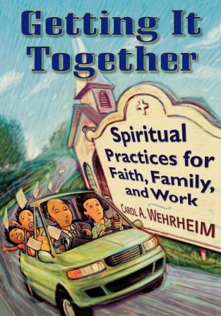 Getting It Together: Spiritual Practices for Faith Family and Work