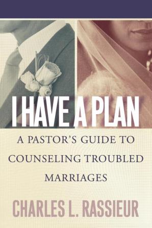 I Have a Plan: A Pastor's Guide to Counseling Troubled Marriages