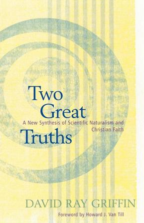 Two Great Truths: A New Synthesis of Scientific Naturalism and Christian Faith