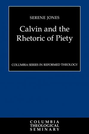 Calvin and the Rhetoric of Piety (Columbia Series in Reformed Theology)