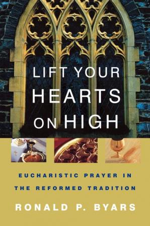 Lift Your Hearts on High: Eucharistic Prayer in the Reformed Tradition