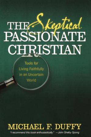 The Skeptical Passionate Christian: Tools for Living Faithfully in an Uncertain World