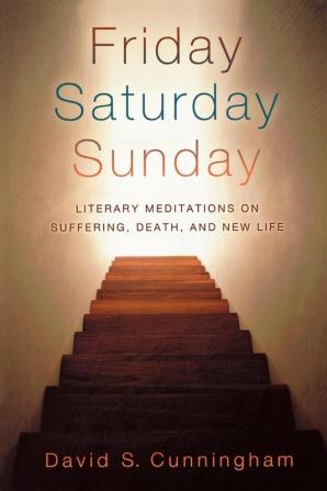 Friday Saturday Sunday: Literary Meditations on Suffering Death and New Life