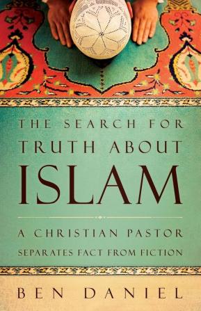 The Search for Truth about Islam: A Christian Pastor Separates Fact from Fiction