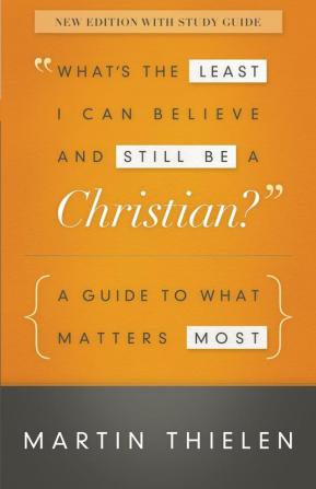 What's the Least I Can Believe and Still Be a Christian? New Edition with Study Guide: A Guide to What Matters Most