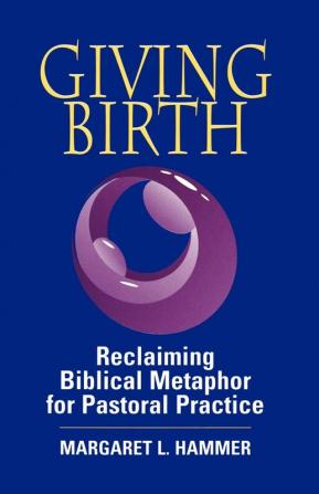 Giving Birth: Reclaiming the Biblical Metaphor for Pastoral Practice