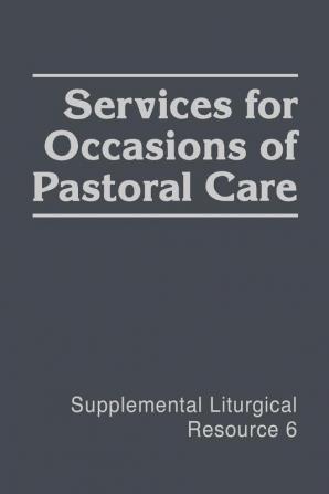 Services for Occasions of Pastoral Care: The Worship of God (Supplemental Liturgical Resources)