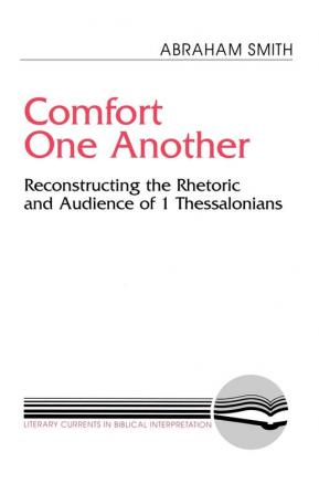 Comfort One Another: Resconstructing the Rhetoric and Audience of 1 Thessalonians (Literary Currents in Biblical Interpretation)