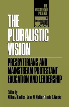 The Pluralistic Vision: Presbyterians and Mainstream Protestant Education and Leadership (The Presbyterian Presence)