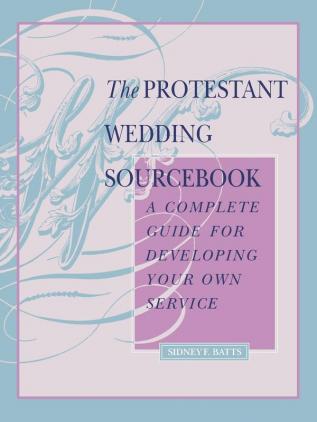 The Protestant Wedding Sourcebook: A Complete Guide for Developing Your Own Service