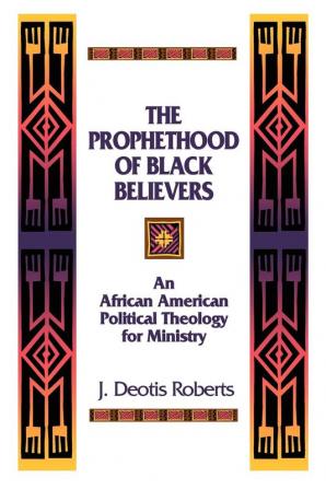 The Prophethood of Black Believers: An African American Political Theology for Ministry