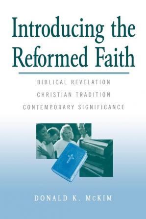 Introducing the Reformed Faith: Biblical Revelation Christian Tradition Contemporary Significance