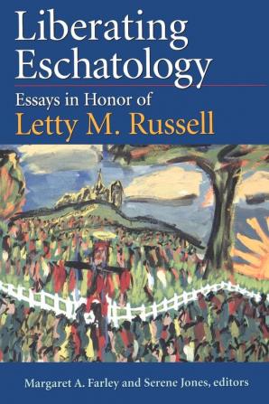 Liberating Eschatolgoy: Essays in Honor of Letty M. Russell