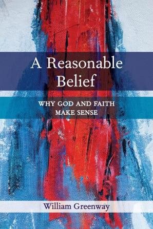 A Reasonable Belief: Why God and Faith Make Sense