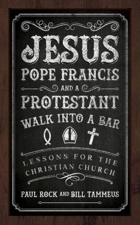 Jesus Pope Francis and a Protestant Walk into a Bar: Lessons for the Christian Church