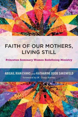 Faith of Our Mothers Living Still: Princeton Seminary Women Redefining Ministry