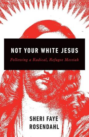 Not Your White Jesus: Following a Radical Refugee Messiah