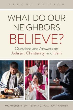 What Do Our Neighbors Believe? Second Edition: Questions and Answers on Judaism Christianity and Islam