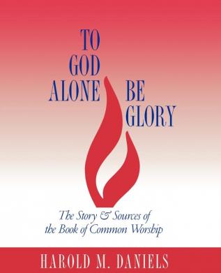 To God Alone Be Glory: The Story and Sources of the Book of Common Worship