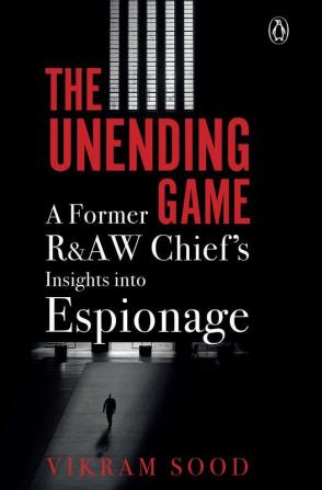 The Unending Game A Former R&AW Chief's Insights into Espionage